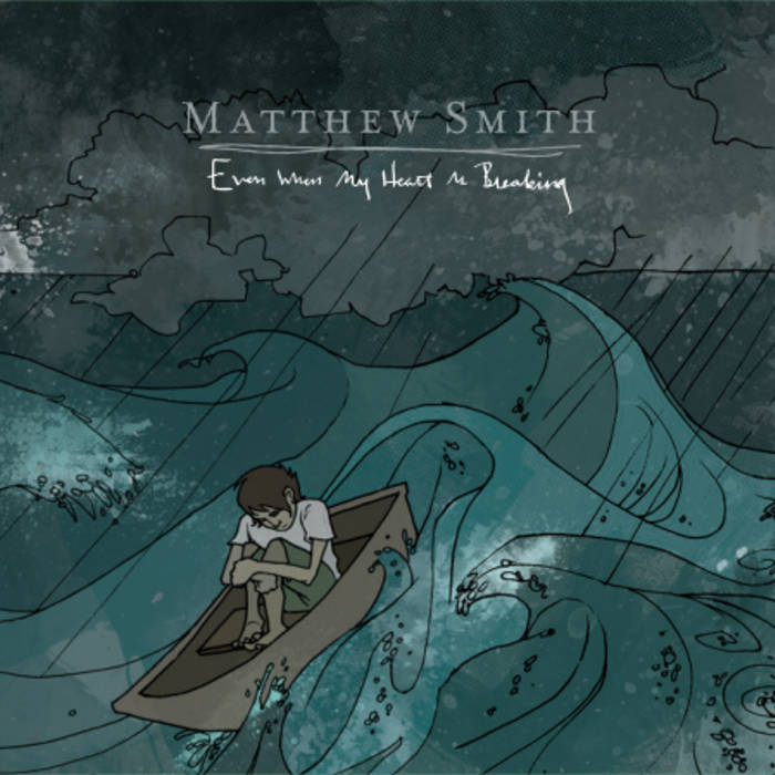 Album Art of Matthew Smith's Even When My Heart Is Breaking EP 2011 edition - Towards the top in the center, the artist's name is printed in grey, with a hand-drawn double line below it, and then the hand-written EP title in white pen. The rest of the artwork is an illustration of a man in shorts and a T-shirt huddled in a rowboat, being tossed and turned in the large waves all around him.