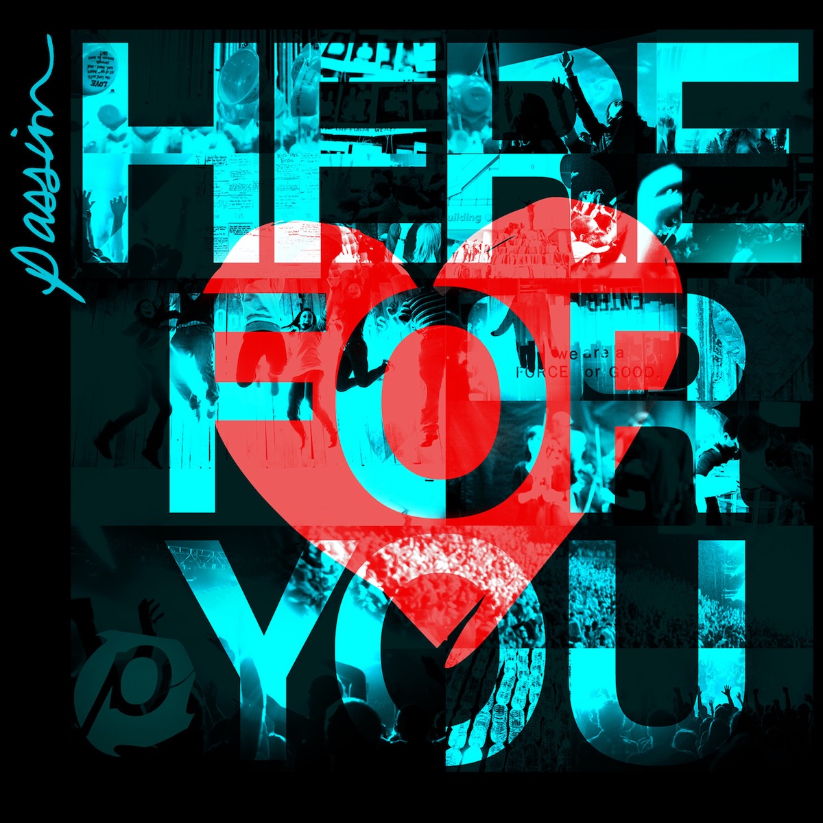 Album Art of Passion's Here For You album - On a black background, in aqua blue and black are a collage of various pictures, mostly pictures of large crowds and people raising hands in worship to God. Much of it is very dark and hard to make out, but the word 'Here For You' is printed in large non-serif text in blue taking up most of the whole cover size, and those parts of the collage are much more visible. Behind that text is a red heart in the middle. In the top left it has 'passion' in lowercase in a handwritten-style font or maybe in pen. There's also in the bottom left faintly the 'p' in a circle that is the word mark of Passion.